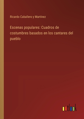 Escenas populares: Cuadros de costumbres basados en los cantares del pueblo