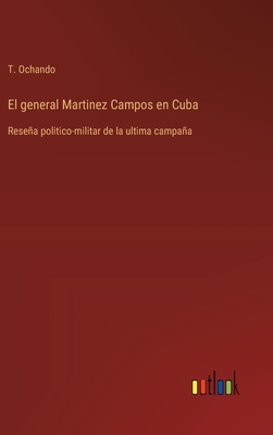 El general Martinez Campos en Cuba: Reseña politico-militar de la ultima campaña