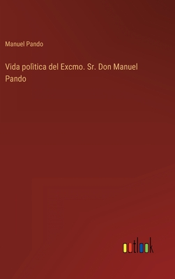 Vida polìtica del Excmo. Sr. Don Manuel Pando