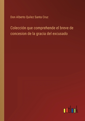 Colección que comprehende el breve de concesion de la gracia del excusado