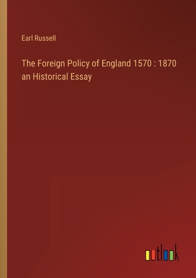 The Foreign Policy of England 1570: 1870 an Historical Essay