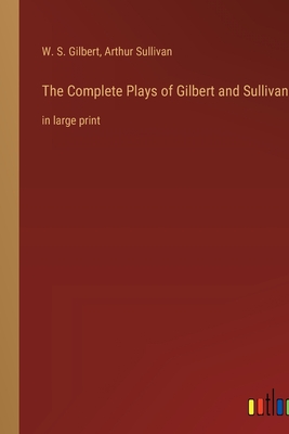 The Complete Plays of Gilbert and Sullivan: in large print
