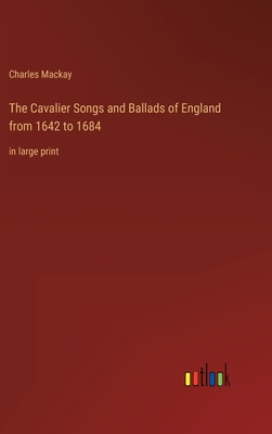 The Cavalier Songs and Ballads of England from 1642 to 1684: in large print