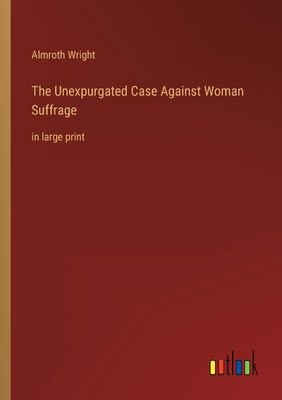 The Unexpurgated Case Against Woman Suffrage: in large print