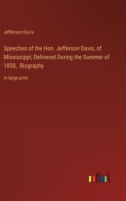 Speeches of the Hon. Jefferson Davis, of Mississippi; Delivered During the Summer of 1858, Biography: in large print