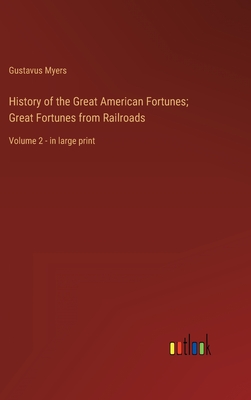 History of the Great American Fortunes; Great Fortunes from Railroads: Volume 2 - in large print