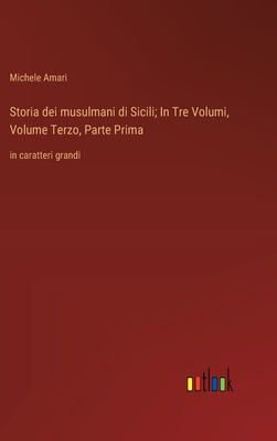 Storia dei musulmani di Sicili; In Tre Volumi, Volume Terzo, Parte Prima: in caratteri grandi