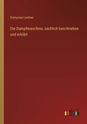 Die Dampfmaschine, sachlich beschrieben und erklärt