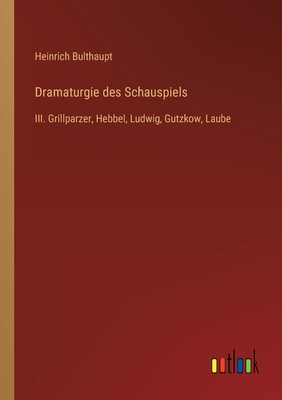 Dramaturgie des Schauspiels: III. Grillparzer, Hebbel, Ludwig, Gutzkow, Laube