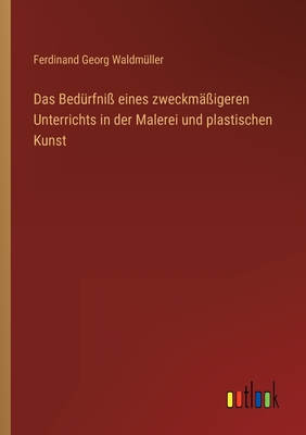 Das Bedürfniß eines zweckmäßigeren Unterrichts in der Malerei und plastischen Kunst