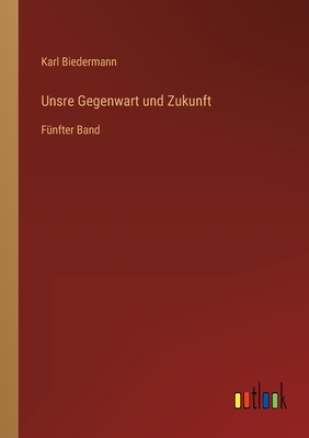 Unsre Gegenwart und Zukunft: Fünfter Band