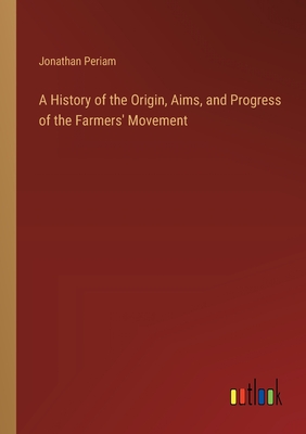 A History of the Origin, Aims, and Progress of the Farmers' Movement