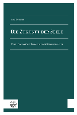 Die Zukunft Der Seele: Eine Poimenische Relecture Des Seelenbegriffs