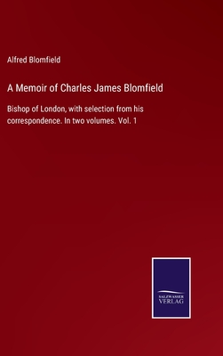 A Memoir of Charles James Blomfield: Bishop of London, with selection from his correspondence. In two volumes. Vol. 1