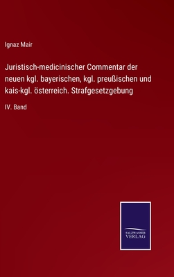 Juristisch-medicinischer Commentar der neuen kgl. bayerischen, kgl. preußischen und kais-kgl. österreich. Strafgesetzgebung: IV. Band