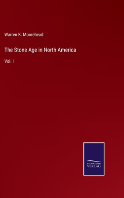 The Stone Age in North America: Vol. I