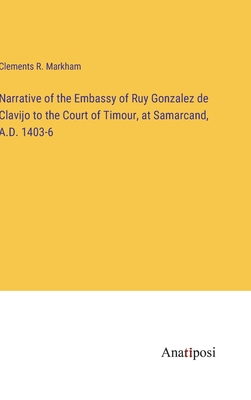 Narrative of the Embassy of Ruy Gonzalez de Clavijo to the Court of Timour, at Samarcand, A.D. 1403-6