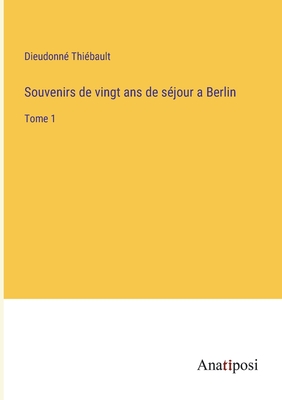 Souvenirs de vingt ans de séjour a Berlin: Tome 1