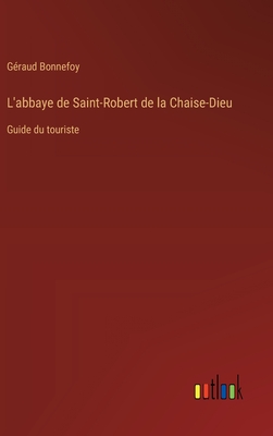L'abbaye de Saint-Robert de la Chaise-Dieu: Guide du touriste