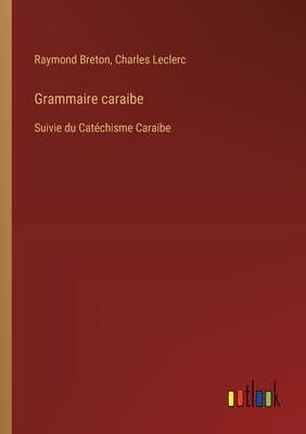 Grammaire caraibe: Suivie du Catéchisme Caraibe