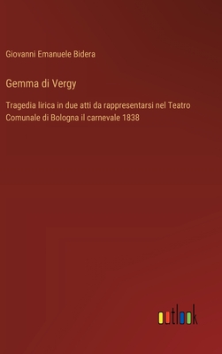 Gemma di Vergy: Tragedia lirica in due atti da rappresentarsi nel Teatro Comunale di Bologna il carnevale 1838