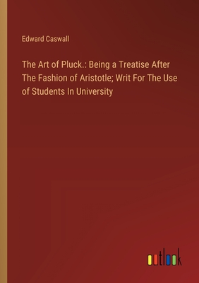 The Art of Pluck.: Being a Treatise After The Fashion of Aristotle; Writ For The Use of Students In University
