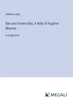 Ban and Arriere Ban; A Rally of Fugitive Rhymes: in large print