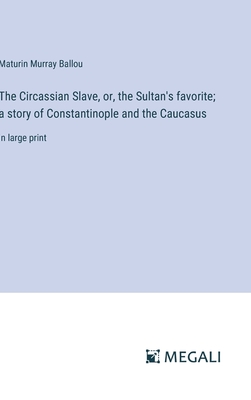 The Circassian Slave, or, the Sultan's favorite; a story of Constantinople and the Caucasus: in large print