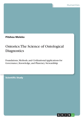 Ontorics: The Science of Ontological Diagnostics: Foundations, Methods, and Civilizational Applications for Governance, Knowledge, and Planetary Stewa