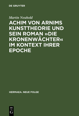 Achim von Arnims Kunsttheorie und sein Roman Die Kronenwächter im Kontext ihrer Epoche