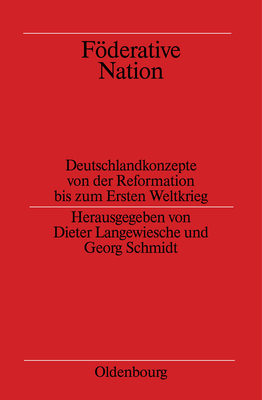 Föderative Nation: Deutschlandkonzepte Von Der Reformation Bis Zum Ersten Weltkrieg