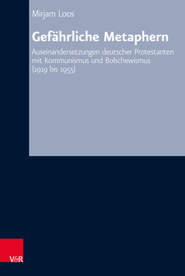 Gefahrliche Metaphern: Auseinandersetzungen Deutscher Protestanten Mit Kommunismus Und Bolschewismus (1919 Bis 1955)