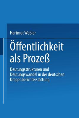 Öffentlichkeit ALS Prozeß: Deutungsstrukturen Und Deutungswandel in Der Deutschen Drogenberichterstattung