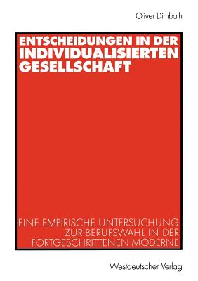 Entscheidungen in Der Individualisierten Gesellschaft: Eine Empirische Untersuchung Zur Berufswahl in Der Fortgeschrittenen Moderne