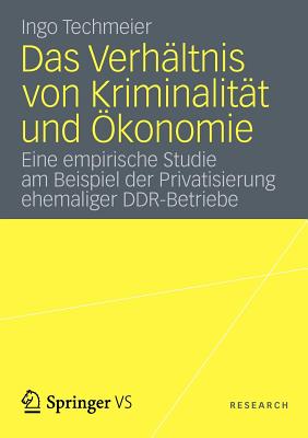 Das Verhältnis Von Kriminalität Und Ökonomie: Eine Empirische Studie Am Beispiel Der Privatisierung Ehemaliger Ddr-Betriebe