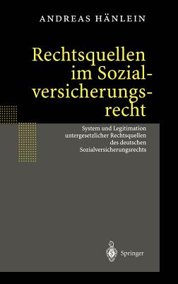 Rechtsquellen Im Sozialversicherungsrecht: System Und Legitimation Untergesetzlicher Rechtsquellen Des Deutschen Sozialversicherungsrechts