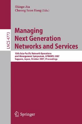 Managing Next Generation Networks and Services: 10th Asia-Pacific Network Operations and Management Symposium, Apnoms 2007, Sapporo, Japan, October 10