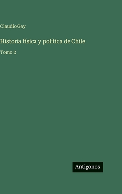 Historia física y política de Chile: Tomo 2