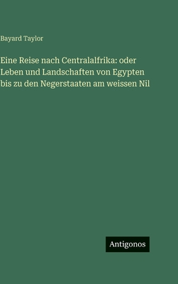 Eine Reise nach Centralalfrika: oder Leben und Landschaften von Egypten bis zu den Negerstaaten am weissen Nil