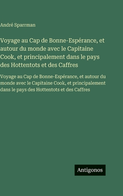 Voyage au Cap de Bonne-Espérance, et autour du monde avec le Capitaine Cook, et principalement dans le pays des Hottentots et des Caffres: Voyage au C