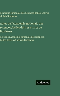 Actes de l'Académie nationale des sciences, belles-lettres et arts de Bordeaux: Actes de l'Académie nationale des sciences, belles-lettres et arts de
