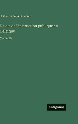 Revue de l'instruction publique en Belgique: Tome 20