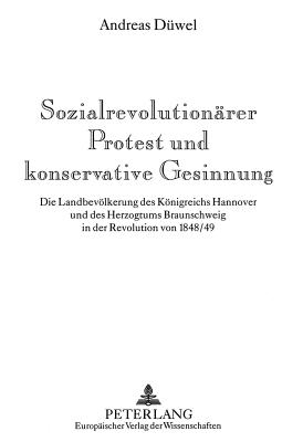 Sozialrevolutionaerer Protest Und Konservative Gesinnung: Die Landbevoelkerung Des Koenigreichs Hannover Und Des Herzogtums Braunschweig in Der Revolu