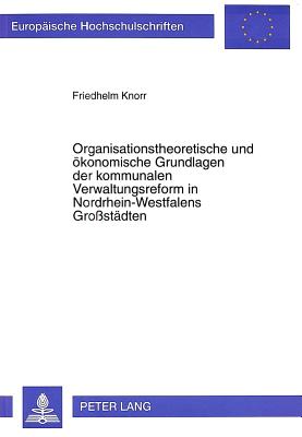 Organisationstheoretische Und Oekonomische Grundlagen Der Kommunalen Verwaltungsreform in Nordrhein-Westfalens Großstaedten