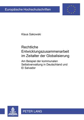 Rechtliche Entwicklungszusammenarbeit Im Zeitalter Der Globalisierung: Am Beispiel Der Kommunalen Selbstverwaltung in Deutschland Und El Salvador
