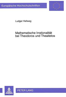 Mathematische Irrationalitaet Bei Theodoros Und Theaitetos: Ein Versuch Der Wiedergewinnung Ihrer Theorien