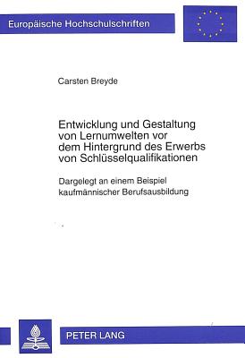 Entwicklung Und Gestaltung Von Lernumwelten VOR Dem Hintergrund Des Erwerbs Von Schluesselqualifikationen: Dargelegt an Einem Beispiel Kaufmdargelegt