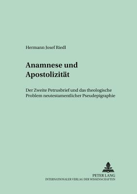 Anamnese Und Apostolizitaet: Der Zweite Petrusbrief Und Das Theologische Problem Neutestamentlicher Pseudepigraphie