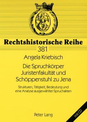 Die Spruchkoerper Juristenfakultaet Und Schoeppenstuhl Zu Jena: Strukturen, Taetigkeit, Bedeutung Und Eine Analyse Ausgewaehlter Spruchakten