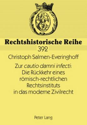 Zur «Cautio Damni Infecti» Die Rueckkehr Eines Roemisch-Rechtlichen Rechtsinstituts in Das Moderne Zivilrecht